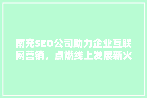 南充SEO公司助力企业互联网营销，点燃线上发展新火花  第1张