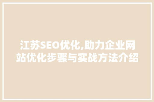江苏SEO优化,助力企业网站优化步骤与实战方法介绍