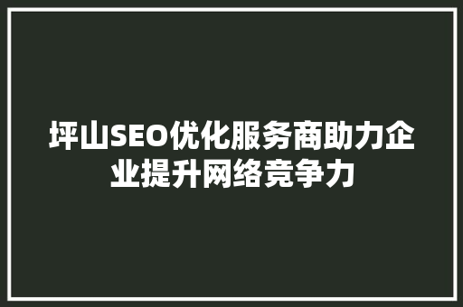 坪山SEO优化服务商助力企业提升网络竞争力