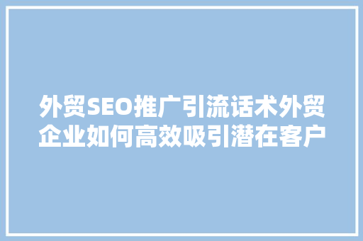 外贸SEO推广引流话术外贸企业如何高效吸引潜在客户
