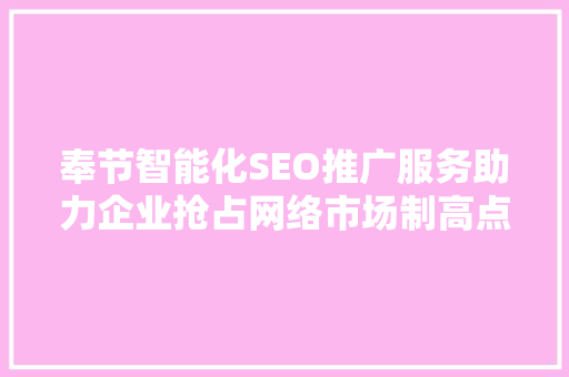 奉节智能化SEO推广服务助力企业抢占网络市场制高点