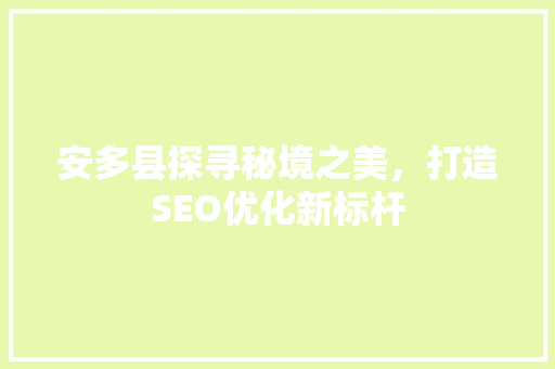 安多县探寻秘境之美，打造SEO优化新标杆