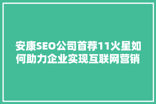 安康SEO公司首荐11火星如何助力企业实现互联网营销突破