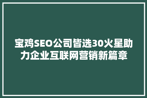 宝鸡SEO公司皆选30火星助力企业互联网营销新篇章  第1张