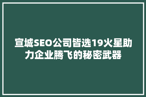 宣城SEO公司皆选19火星助力企业腾飞的秘密武器