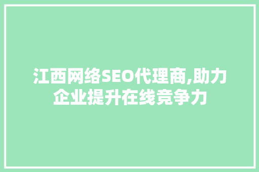 江西网络SEO代理商,助力企业提升在线竞争力