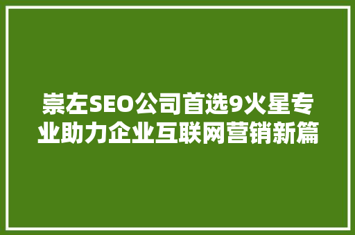 崇左SEO公司首选9火星专业助力企业互联网营销新篇章