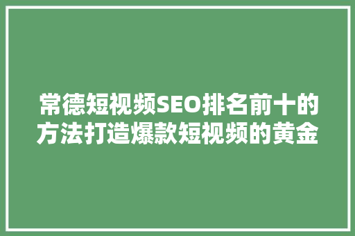 常德短视频SEO排名前十的方法打造爆款短视频的黄金法则