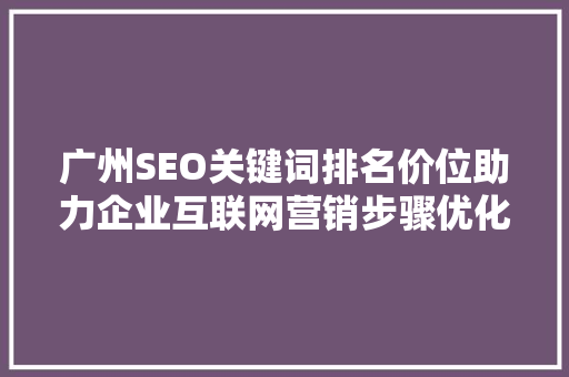广州SEO关键词排名价位助力企业互联网营销步骤优化