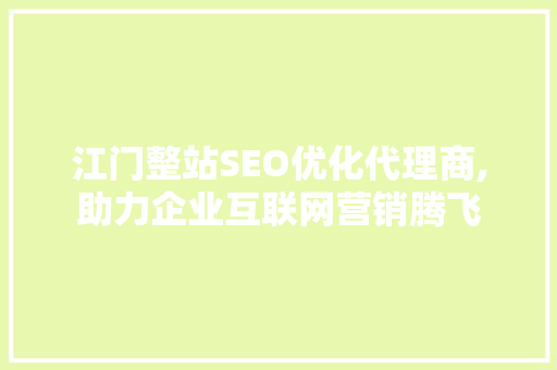 江门整站SEO优化代理商,助力企业互联网营销腾飞