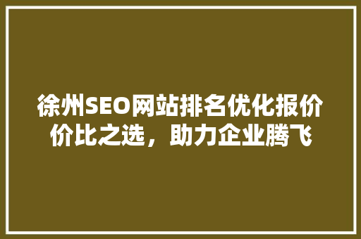 徐州SEO网站排名优化报价价比之选，助力企业腾飞