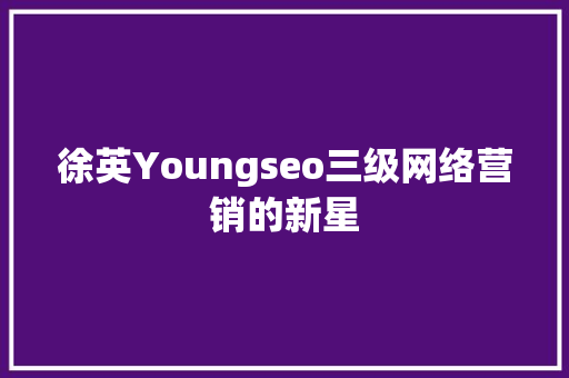 徐英Youngseo三级网络营销的新星