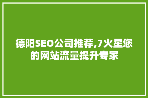 德阳SEO公司推荐,7火星您的网站流量提升专家