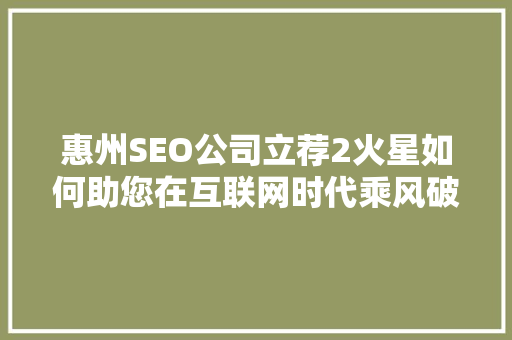 惠州SEO公司立荐2火星如何助您在互联网时代乘风破浪