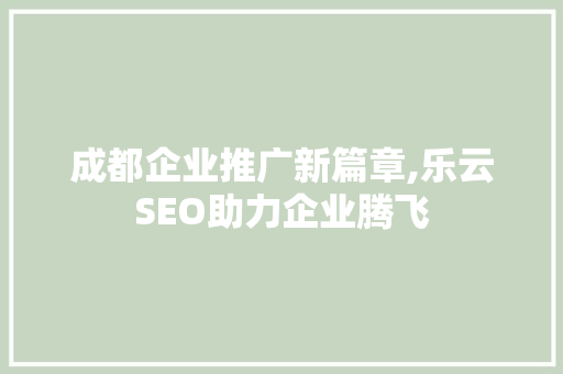 成都企业推广新篇章,乐云SEO助力企业腾飞