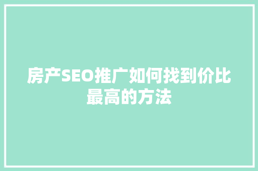 房产SEO推广如何找到价比最高的方法