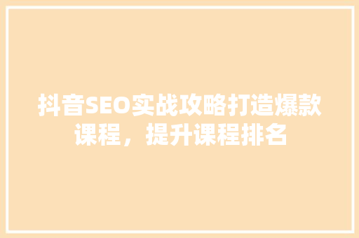 抖音SEO实战攻略打造爆款课程，提升课程排名