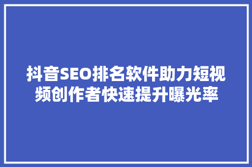 抖音SEO排名软件助力短视频创作者快速提升曝光率