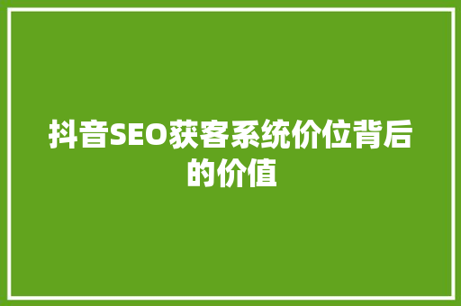 抖音SEO获客系统价位背后的价值