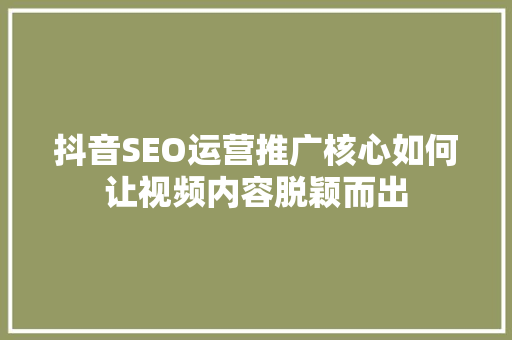 抖音SEO运营推广核心如何让视频内容脱颖而出