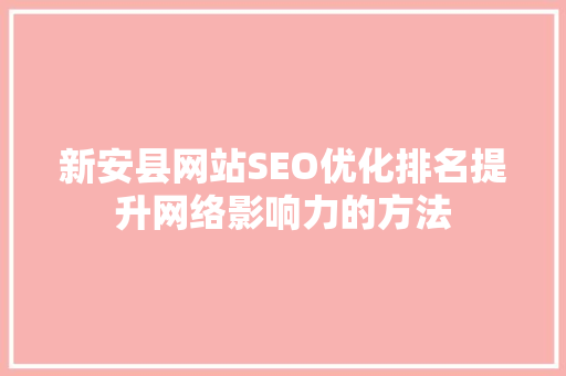 新安县网站SEO优化排名提升网络影响力的方法