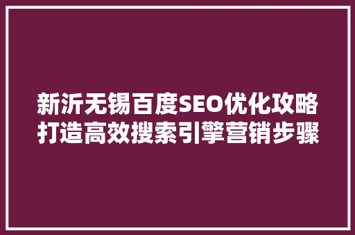新沂无锡百度SEO优化攻略打造高效搜索引擎营销步骤