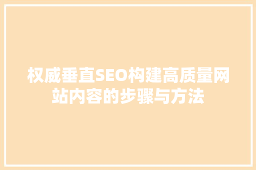 权威垂直SEO构建高质量网站内容的步骤与方法