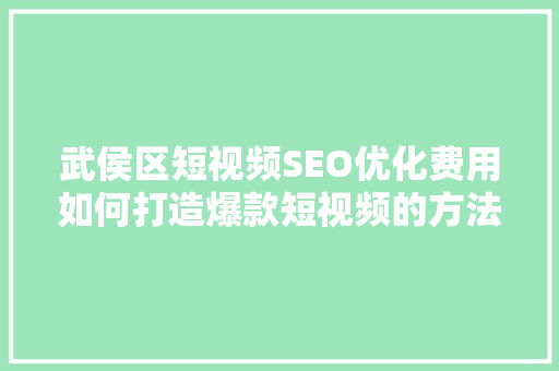 武侯区短视频SEO优化费用如何打造爆款短视频的方法