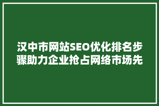 汉中市网站SEO优化排名步骤助力企业抢占网络市场先机