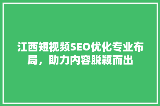 江西短视频SEO优化专业布局，助力内容脱颖而出