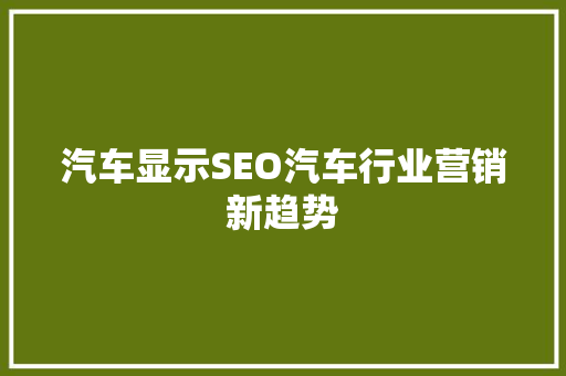 汽车显示SEO汽车行业营销新趋势