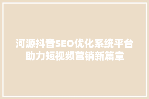 河源抖音SEO优化系统平台助力短视频营销新篇章