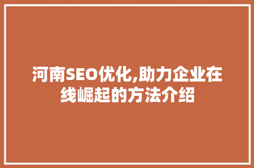 河南SEO优化,助力企业在线崛起的方法介绍