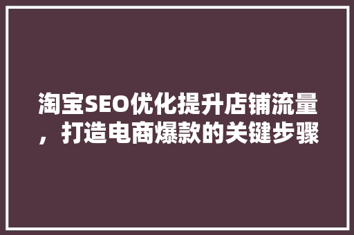 淘宝SEO优化提升店铺流量，打造电商爆款的关键步骤