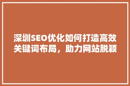 深圳SEO优化如何打造高效关键词布局，助力网站脱颖而出