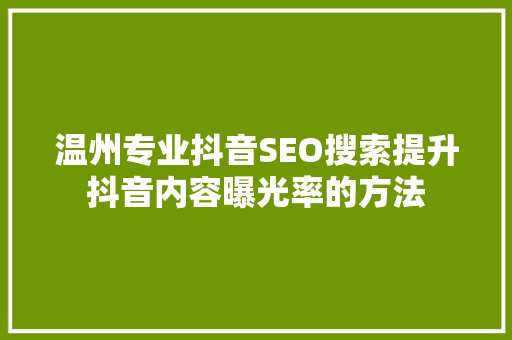 温州专业抖音SEO搜索提升抖音内容曝光率的方法