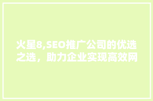 火星8,SEO推广公司的优选之选，助力企业实现高效网络营销