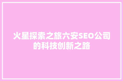 火星探索之旅六安SEO公司的科技创新之路