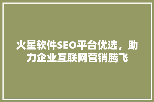 火星软件SEO平台优选，助力企业互联网营销腾飞