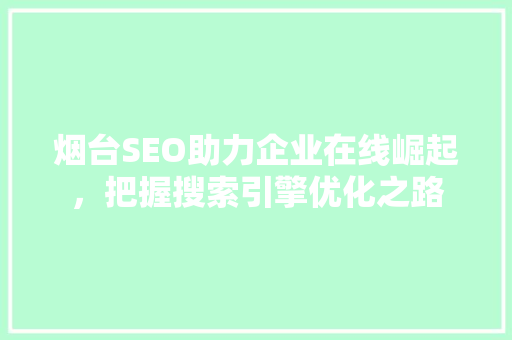 烟台SEO助力企业在线崛起，把握搜索引擎优化之路