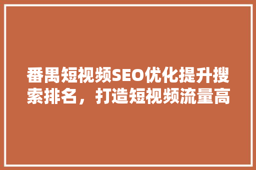 番禺短视频SEO优化提升搜索排名，打造短视频流量高地