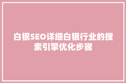 白银SEO详细白银行业的搜索引擎优化步骤
