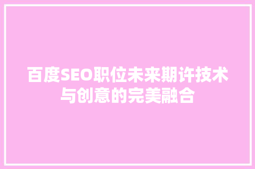 百度SEO职位未来期许技术与创意的完美融合