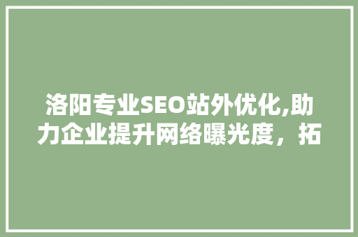 洛阳专业SEO站外优化,助力企业提升网络曝光度，拓展市场空间