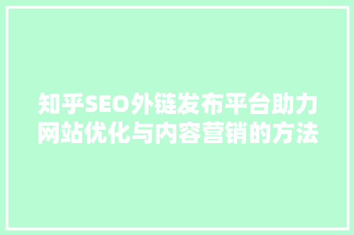 知乎SEO外链发布平台助力网站优化与内容营销的方法