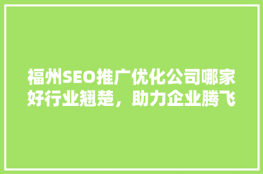 福州SEO推广优化公司哪家好行业翘楚，助力企业腾飞