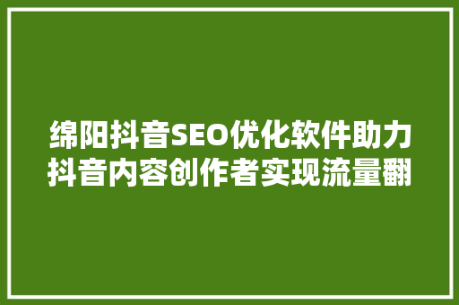 绵阳抖音SEO优化软件助力抖音内容创作者实现流量翻倍