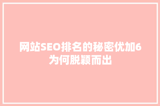 网站SEO排名的秘密优加6为何脱颖而出