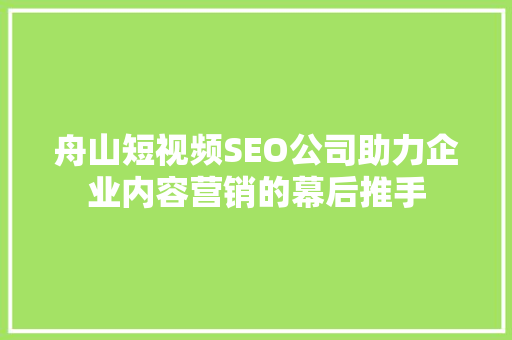 舟山短视频SEO公司助力企业内容营销的幕后推手