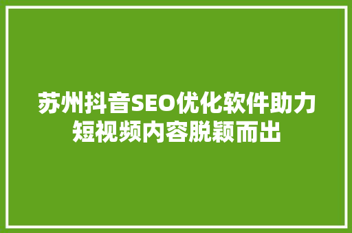 苏州抖音SEO优化软件助力短视频内容脱颖而出